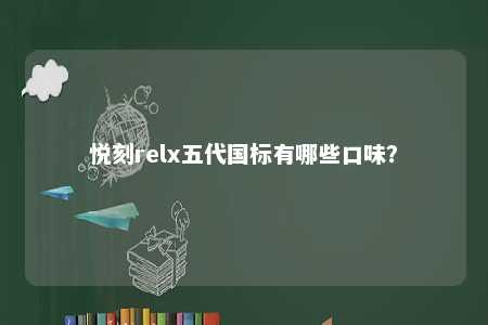 悦刻relx五代国标有哪些口味？ 